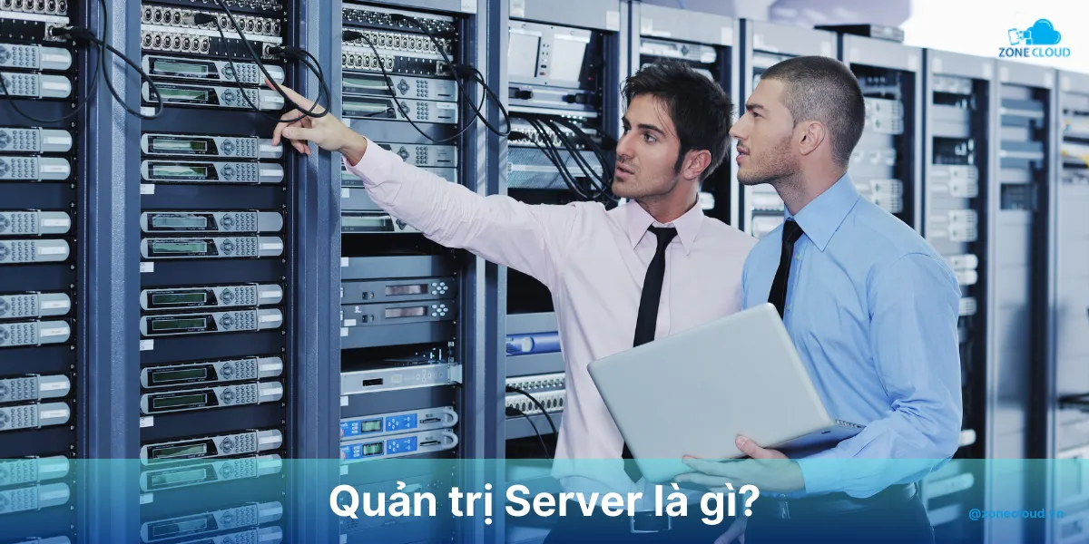 Quản trị Server là gì? Công việc và phần mềm điều hành máy chủ. 1 Quản trị server là gì