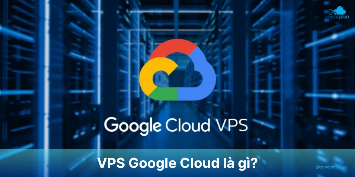 VPS Google Cloud là gì? Những tính năng nổi bật và khi nào nên sử dụng máy chủ ảo từ Google 1 VPS Google Cloud là gì