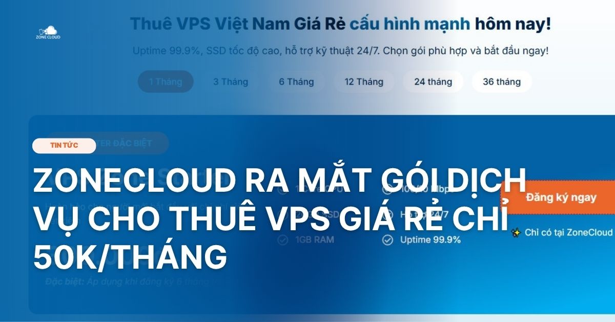 ZoneCloud ra mắt gói dịch vụ cho thuê VPS giá rẻ chỉ 50k/tháng