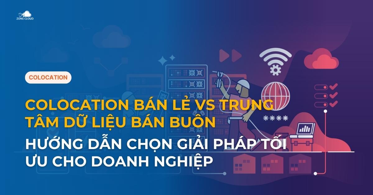 Colocation bán lẻ vs Trung tâm dữ liệu bán buôn