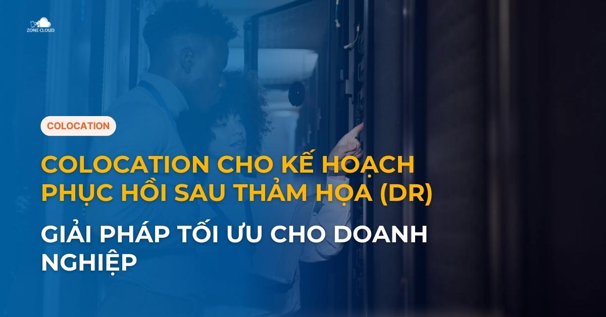 Colocation cho Kế Hoạch Phục Hồi Sau Thảm Họa (DR) - Giải Pháp Tối Ưu cho Doanh Nghiệp