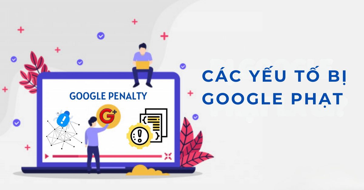 Khôi phục website sau Google Update: Dấu hiệu nhận biết & Quy trình khôi phục website sau Google Update 2 Các yếu tố bị Google trừng phạt phổ biến